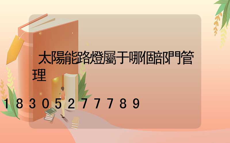 太陽能路燈屬于哪個部門管理