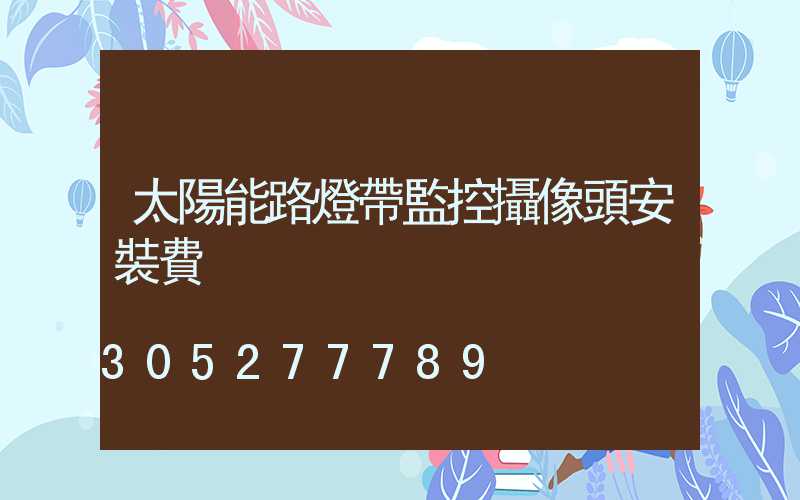 太陽能路燈帶監控攝像頭安裝費
