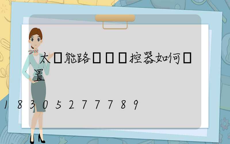 太陽能路燈帶遙控器如何設置