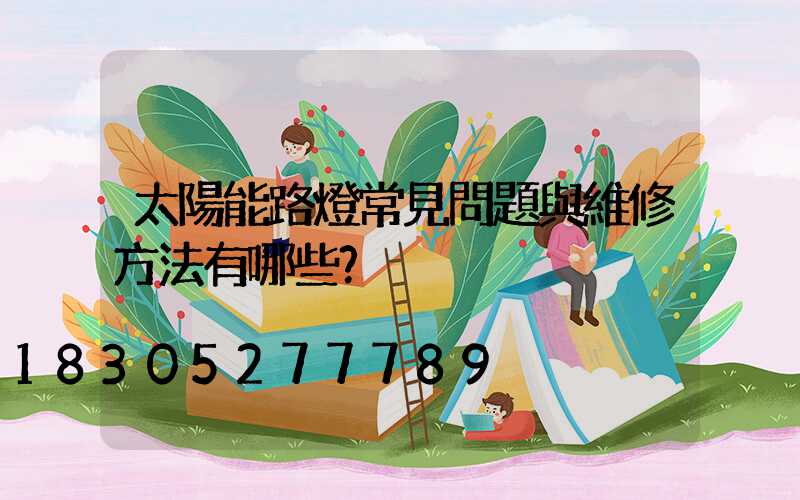 太陽能路燈常見問題與維修方法有哪些？