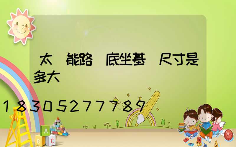太陽能路燈底坐基礎尺寸是多大