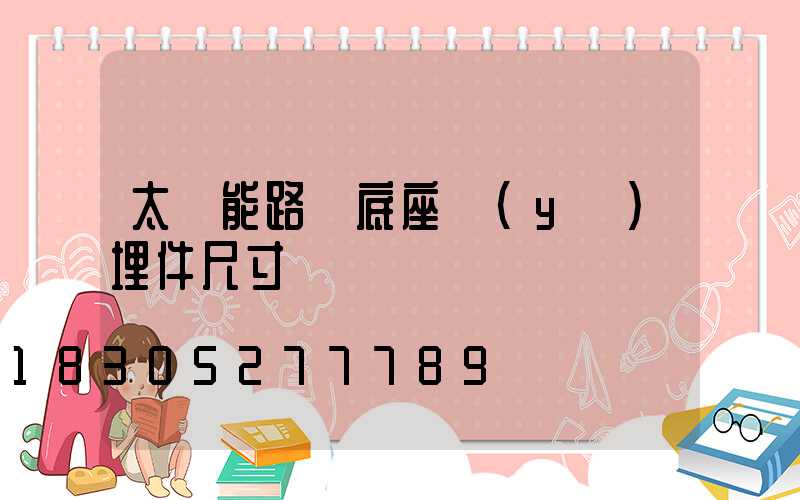 太陽能路燈底座預(yù)埋件尺寸