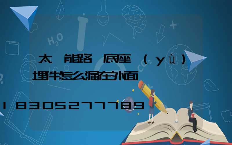 太陽能路燈底座預(yù)埋件怎么漏在外面
