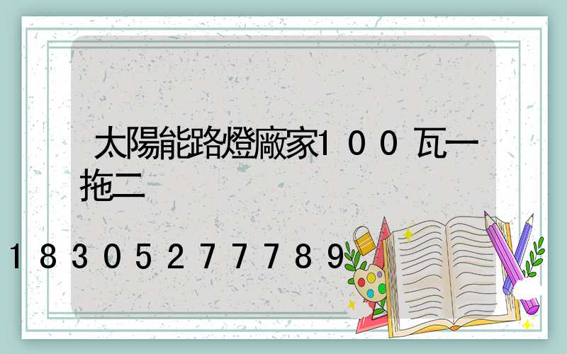 太陽能路燈廠家100瓦一拖二