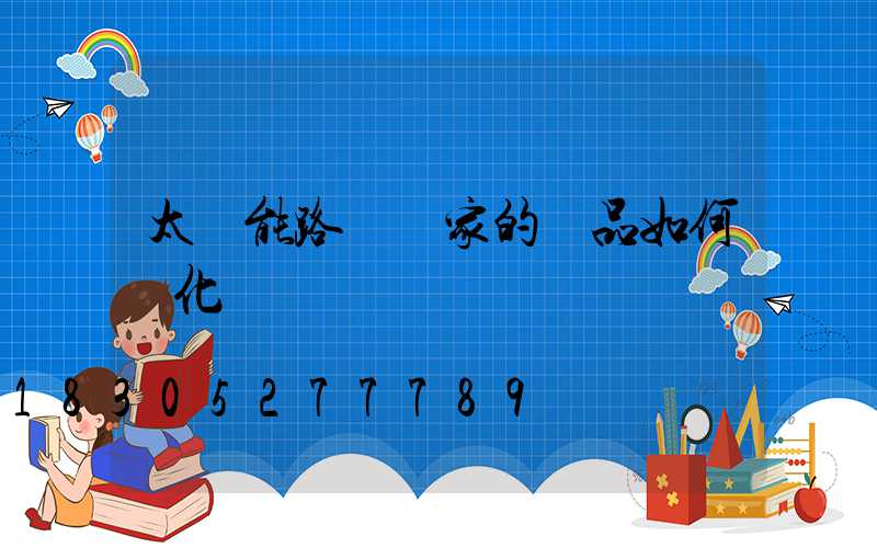 太陽能路燈廠家的產品如何優化