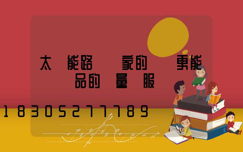 太陽能路燈廠家的選擇更能體現產品的質量與服務