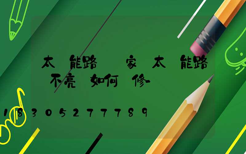 太陽能路燈廠家講太陽能路燈不亮燈如何檢修-