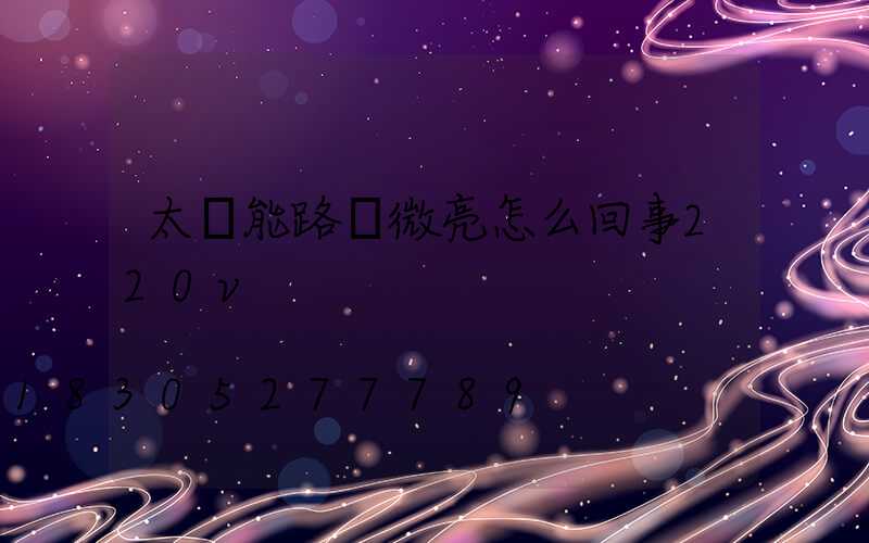 太陽能路燈微亮怎么回事220v