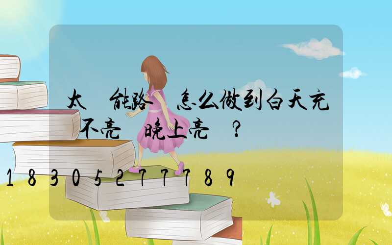 太陽能路燈怎么做到白天充電不亮燈晚上亮燈？