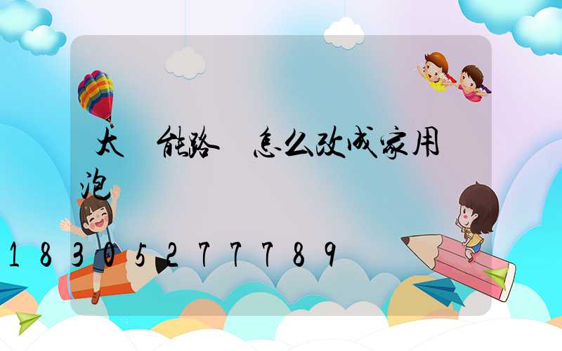 太陽能路燈怎么改成家用燈泡