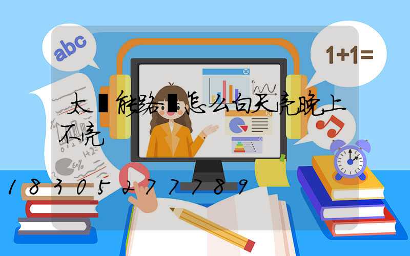 太陽能路燈怎么白天亮晚上不亮
