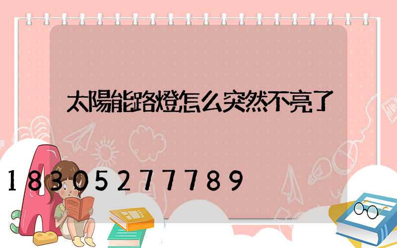 太陽能路燈怎么突然不亮了