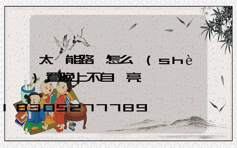 太陽能路燈怎么設(shè)置晚上不自動亮