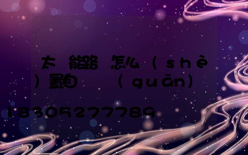 太陽能路燈怎么設(shè)置自動開關(guān)