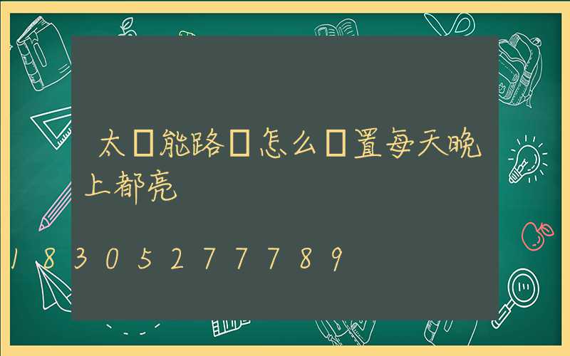 太陽能路燈怎么設置每天晚上都亮