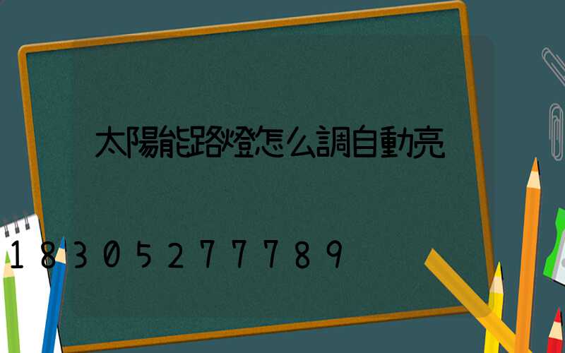 太陽能路燈怎么調自動亮