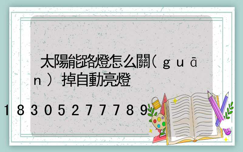 太陽能路燈怎么關(guān)掉自動亮燈