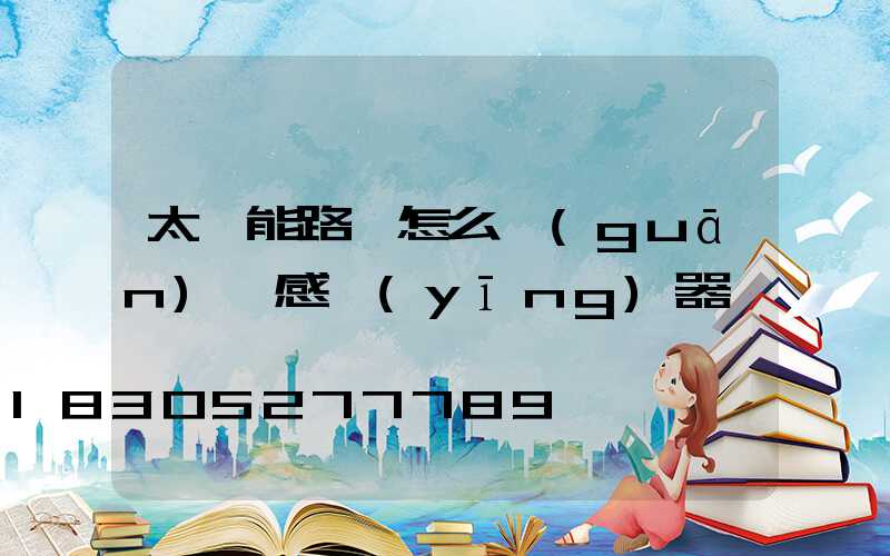 太陽能路燈怎么關(guān)閉感應(yīng)器