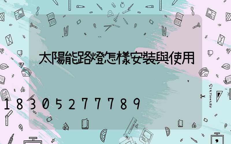 太陽能路燈怎樣安裝與使用