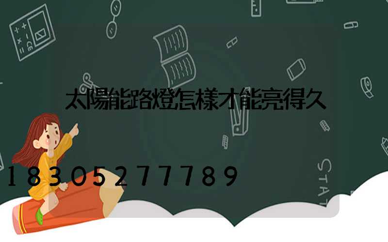 太陽能路燈怎樣才能亮得久