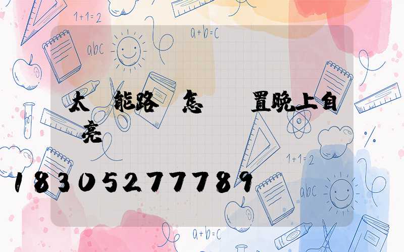 太陽能路燈怎樣設置晚上自動亮