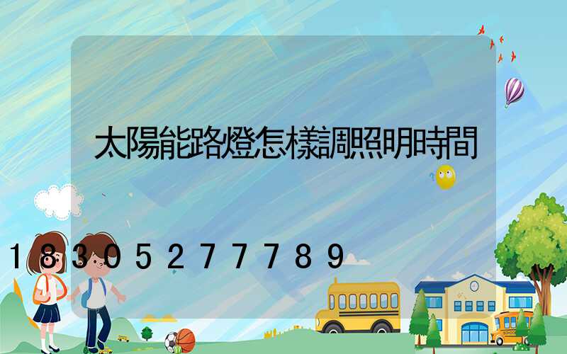 太陽能路燈怎樣調照明時間