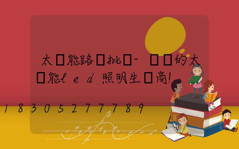 太陽能路燈批發-專業的太陽能led照明生產商!