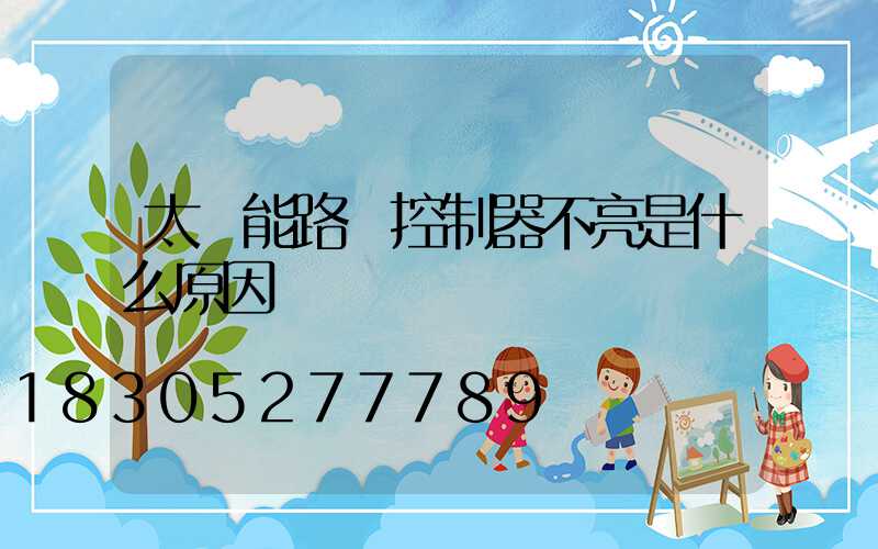 太陽能路燈控制器不亮是什么原因