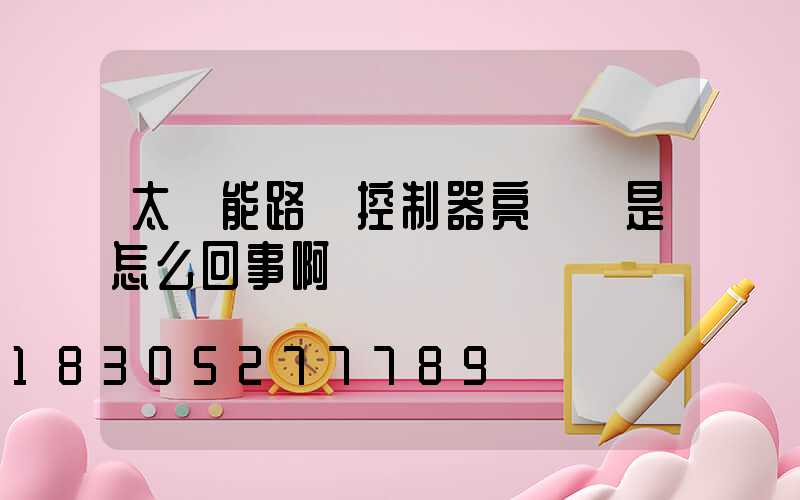 太陽能路燈控制器亮紅燈是怎么回事啊