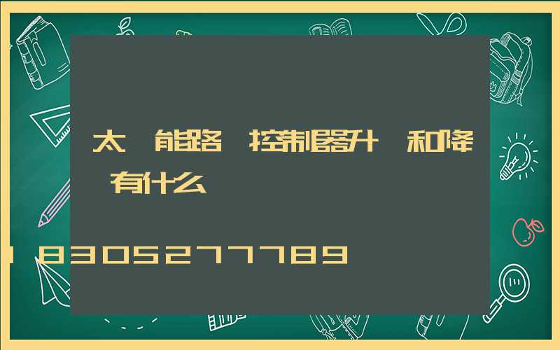 太陽能路燈控制器升壓和降壓有什么區別
