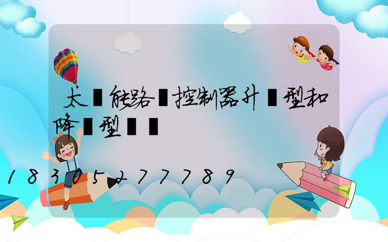太陽能路燈控制器升壓型和降壓型區別