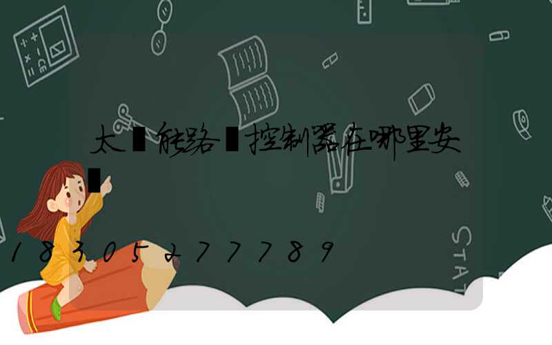 太陽能路燈控制器在哪里安裝