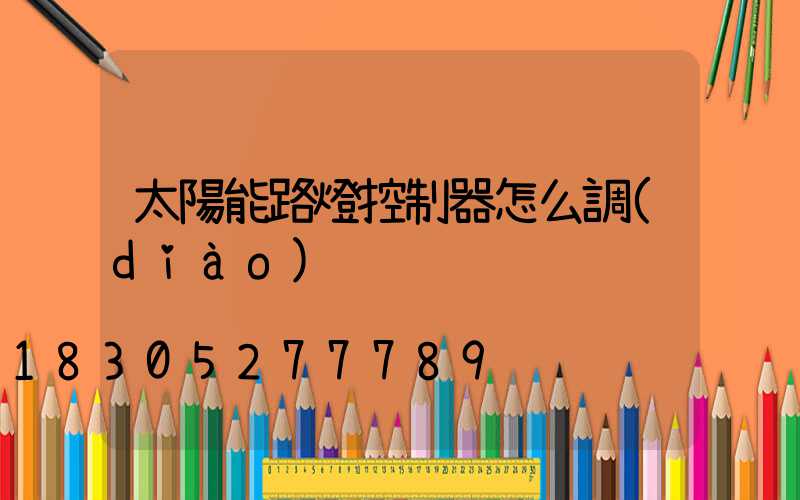 太陽能路燈控制器怎么調(diào)