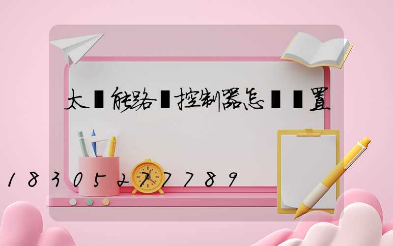 太陽能路燈控制器怎樣設置