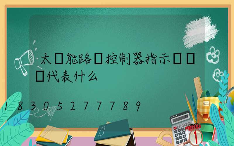 太陽能路燈控制器指示燈綠燈代表什么