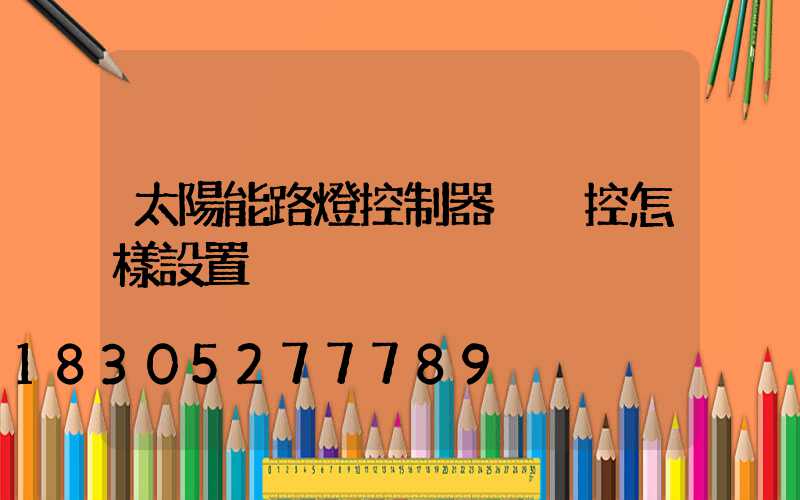 太陽能路燈控制器沒遙控怎樣設置
