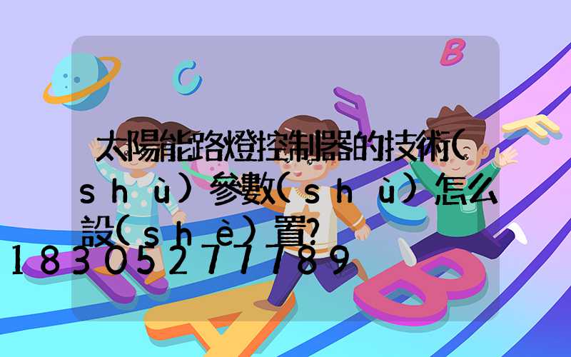太陽能路燈控制器的技術(shù)參數(shù)怎么設(shè)置？