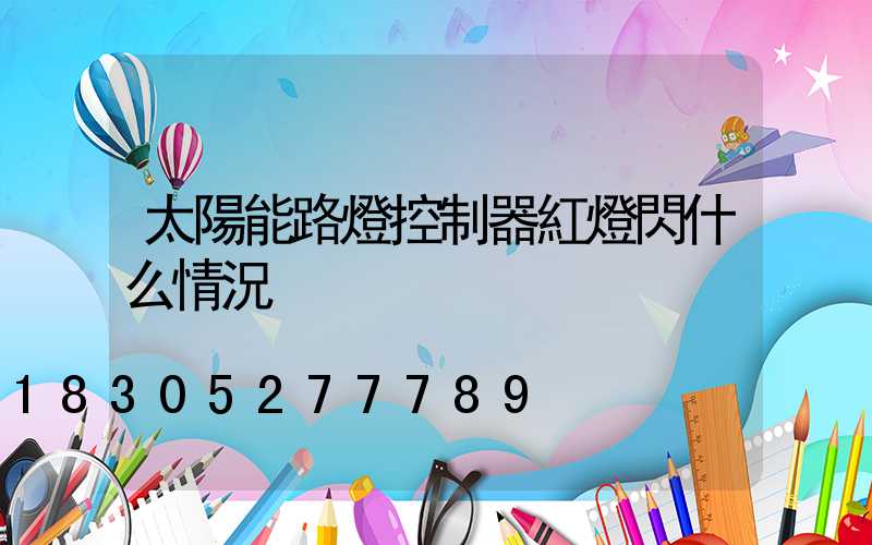 太陽能路燈控制器紅燈閃什么情況