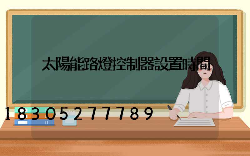 太陽能路燈控制器設置時間