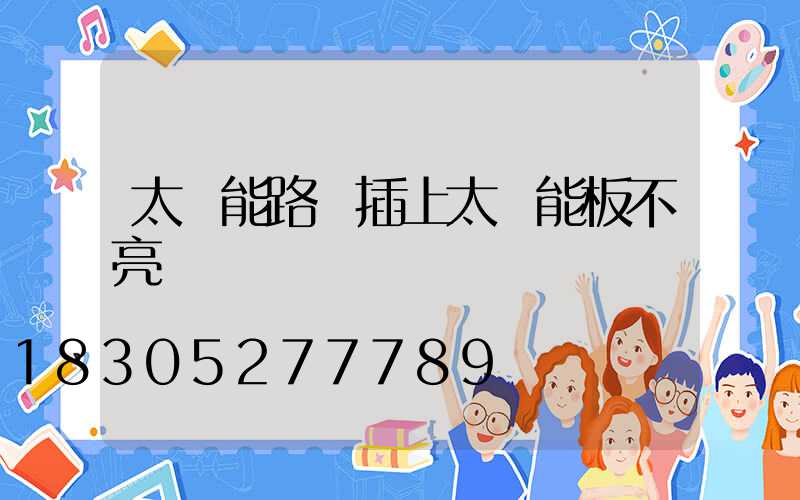 太陽能路燈插上太陽能板不亮