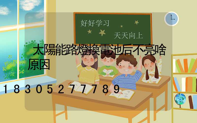 太陽能路燈換電池后不亮啥原因