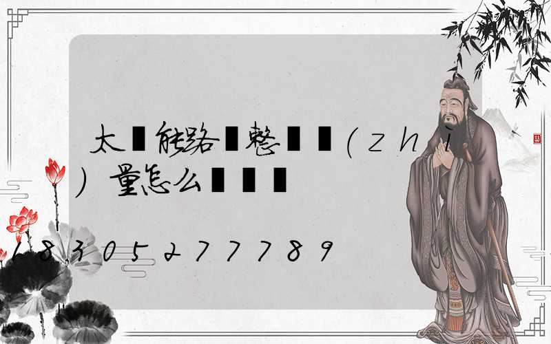 太陽能路燈整體質(zhì)量怎么樣檢測