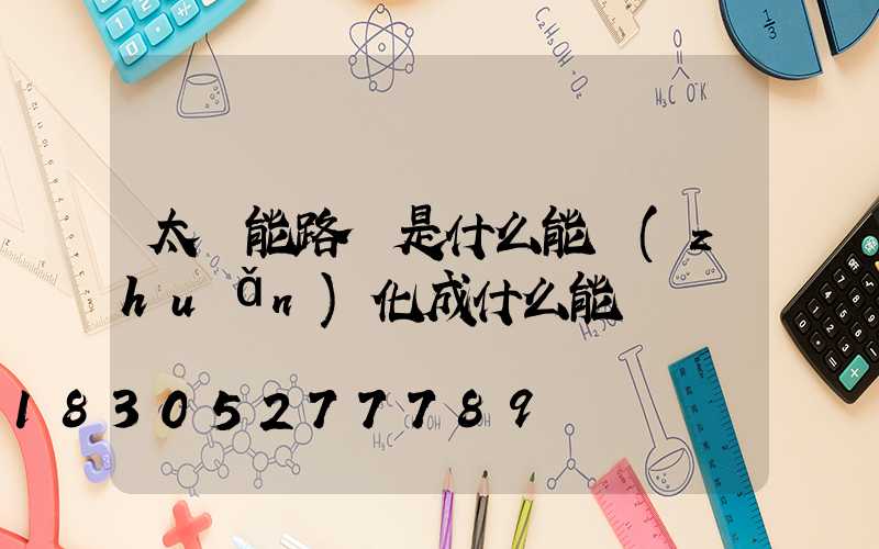 太陽能路燈是什么能轉(zhuǎn)化成什么能