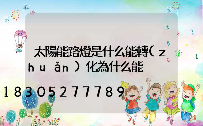 太陽能路燈是什么能轉(zhuǎn)化為什么能