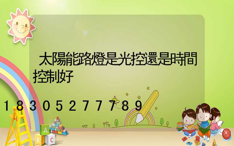 太陽能路燈是光控還是時間控制好