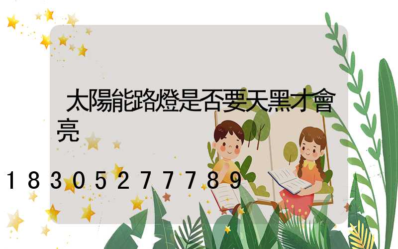 太陽能路燈是否要天黑才會亮