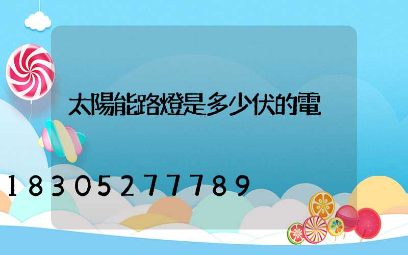 太陽能路燈是多少伏的電