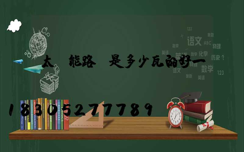 太陽能路燈是多少瓦的好一點