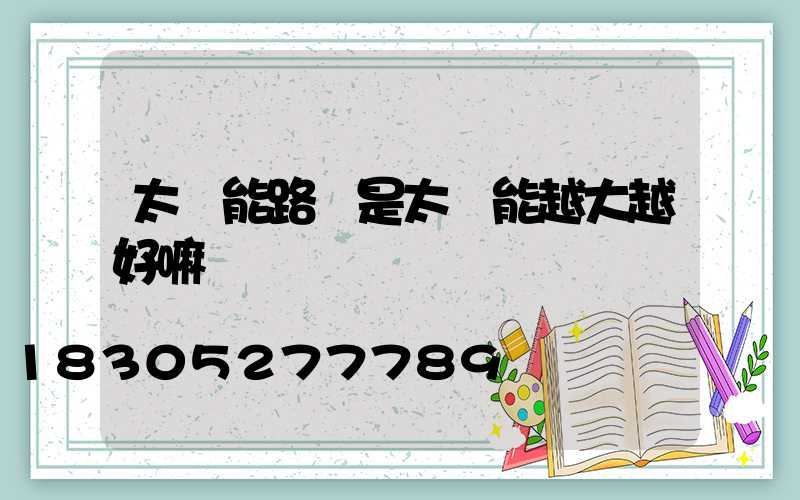 太陽能路燈是太陽能越大越好嘛