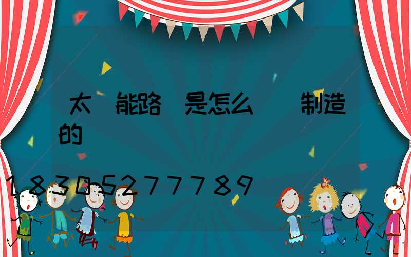 太陽能路燈是怎么儲電制造的